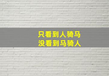 只看到人骑马 没看到马骑人